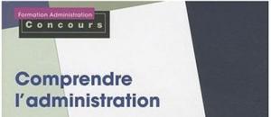 Comprendre l'administration - organisation, fonctionnement, modernisation.